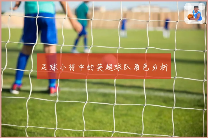 足球小将中的英超球队角色分析