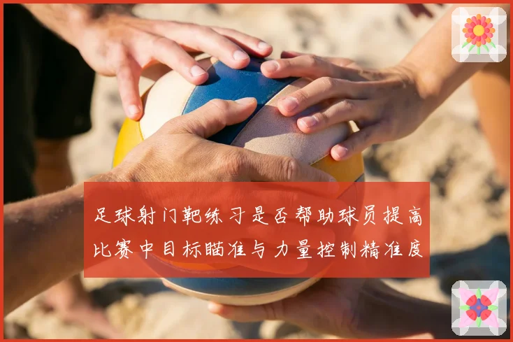 足球射门靶练习是否帮助球员提高比赛中目标瞄准与力量控制精准度