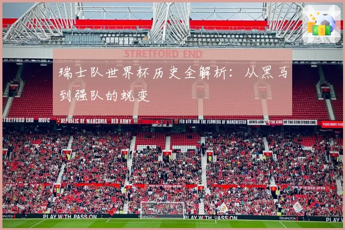 瑞士队世界杯历史全解析:从黑马到强队的蜕变