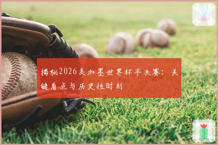揭秘2026美加墨世界杯半决赛：关键看点与历史性时刻