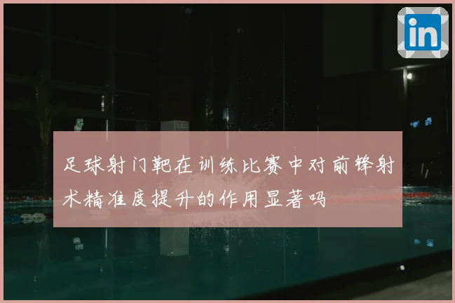 足球射门靶在训练比赛中对前锋射术精准度提升的作用显著吗